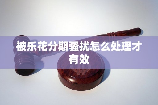 被乐花分期骚扰怎么处理才有效