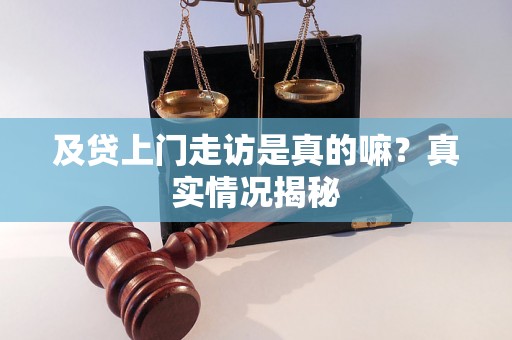 及贷上门走访是真的嘛？真实情况揭秘
