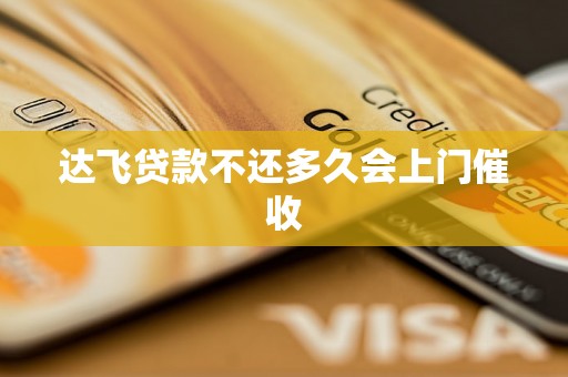 达飞贷款不还多久会上门催收