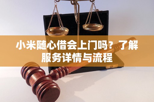 小米随心借会上门吗?了解服务详情与流程 小米随心借会上门吗?了解服务详情与流程