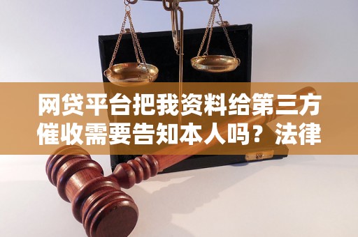 网贷平台把我资料给第三方催收需要告知本人吗？法律规定是什么？