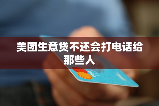 美团生意贷不还会打电话给那些人