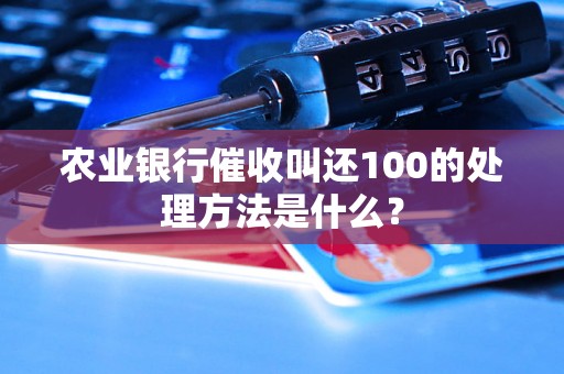 农业银行催收叫还100的处理方法是什么？