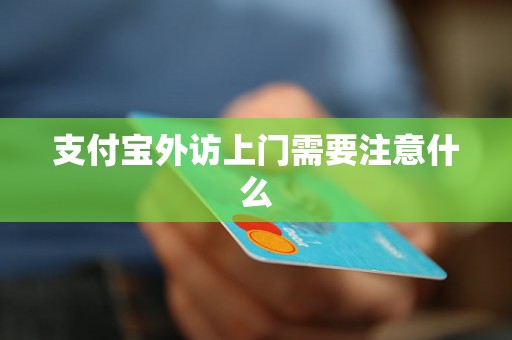 支付宝外访上门需要注意什么