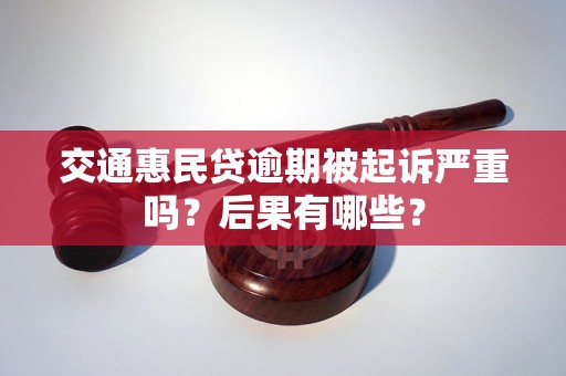 交通惠民贷逾期被起诉严重吗？后果有哪些？