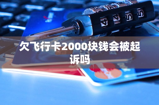 欠飞行卡2000块钱会被起诉吗