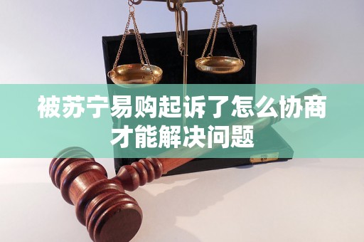 被苏宁易购起诉了怎么协商才能解决问题