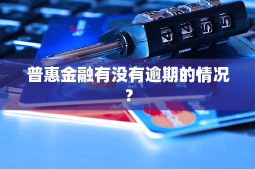 普惠金融有没有逾期的情况? 普惠金融有没有逾期的情况?
