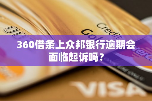 360借条上众邦银行逾期会面临起诉吗？