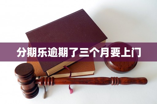 分期乐逾期了三个月要上门