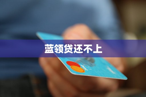 蓝领贷还不上 蓝领贷还不上