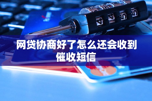 网贷协商好了怎么还会收到催收短信