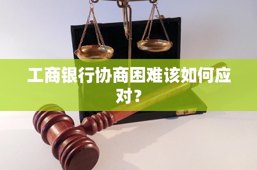 工商银行协商困难该如何应对？