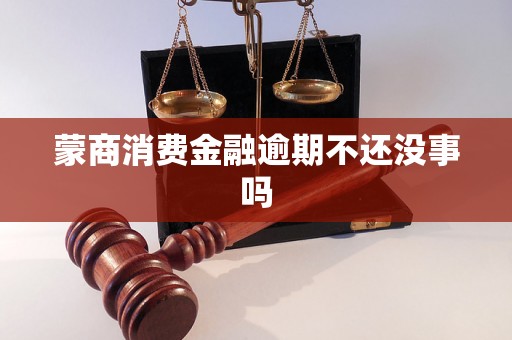 蒙商消费金融逾期不还没事吗 蒙商消费金融逾期不还没事吗