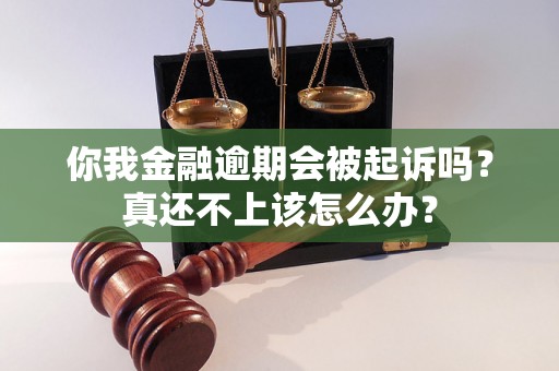 你我金融逾期会被起诉吗？真还不上该怎么办？