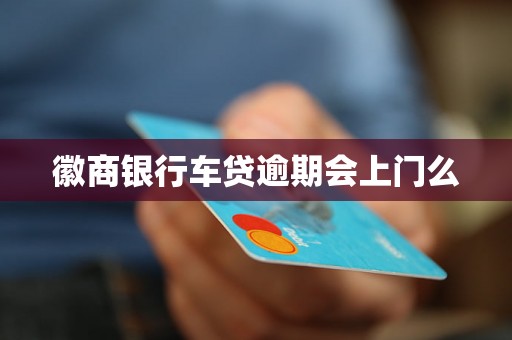 徽商银行车贷逾期会上门么