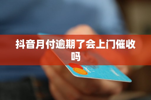 抖音月付逾期了会上门催收吗