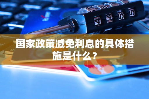 国家政策减免利息的具体措施是什么？