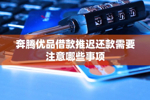 奔腾优品借款推迟还款需要注意哪些事项 奔腾优品借款推迟还款需要注意哪些事项