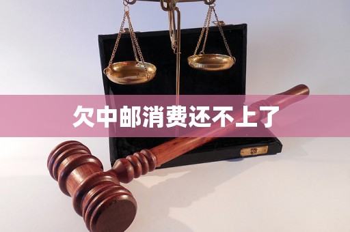 欠中邮消费还不上了 欠中邮消费还不上了