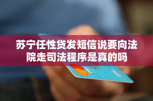 苏宁任性贷发短信说要向法院走司法程序是真的吗