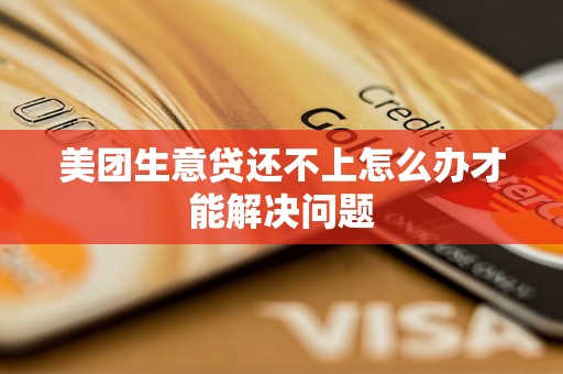 美团生意贷还不上怎么办才能解决问题