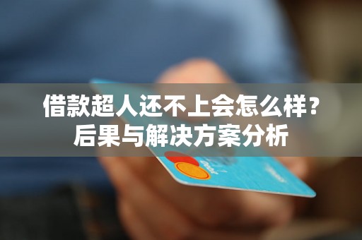 借款超人还不上会怎么样？后果与解决方案分析