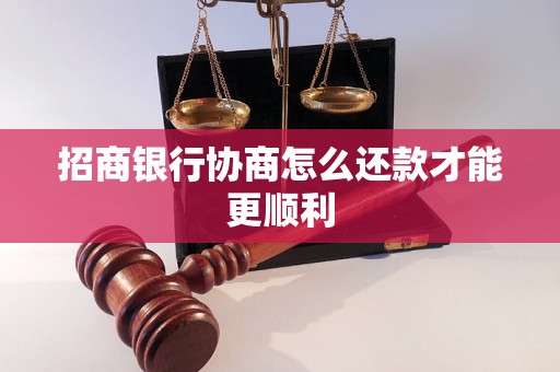 招商银行协商怎么还款才能更顺利 招商银行协商怎么还款才能更顺利