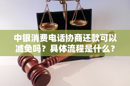 中银消费电话协商还款可以减免吗？具体流程是什么？