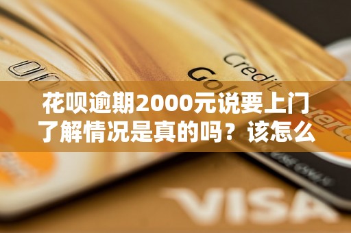 花呗逾期2000元说要上门了解情况是真的吗？该怎么办？