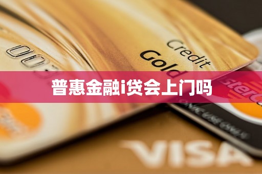 普惠金融i贷会上门吗