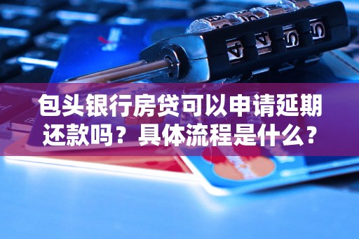 包头银行房贷可以申请延期还款吗？具体流程是什么？