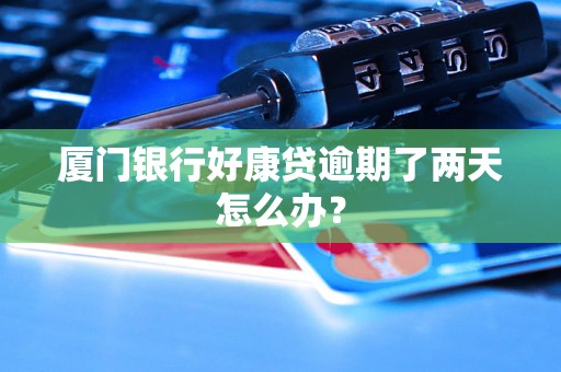 厦门银行好康贷逾期了两天怎么办？