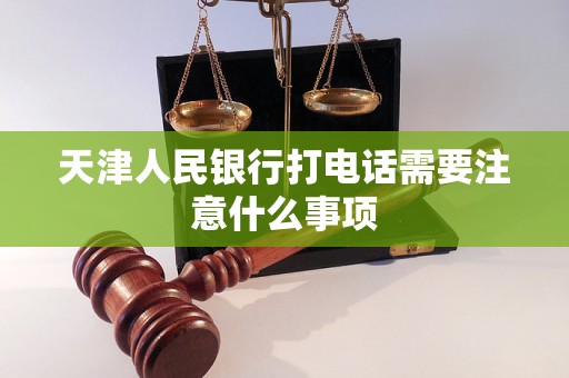 天津人民银行打电话需要注意什么事项 天津人民银行打电话需要注意什么事项