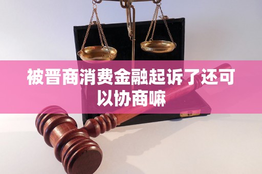 被晋商消费金融起诉了还可以协商嘛