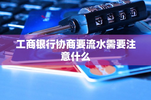 工商银行协商要流水需要注意什么