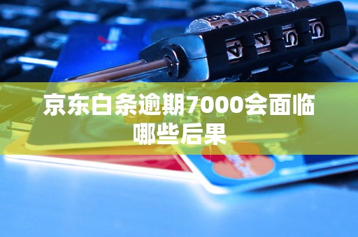 京东白条逾期7000会面临哪些后果