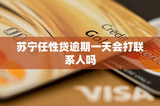 苏宁任性贷逾期一天会打联系人吗