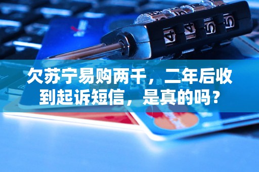欠苏宁易购两千，二年后收到起诉短信，是真的吗？