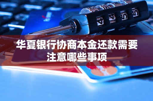 华夏银行协商本金还款需要注意哪些事项