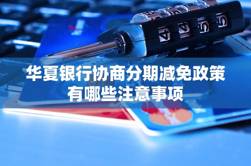 华夏银行协商分期减免政策有哪些注意事项 华夏银行协商分期减免政策有哪些注意事项