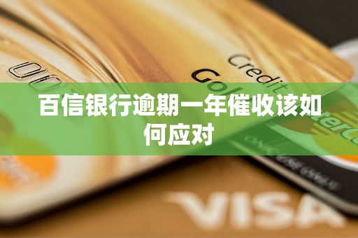 百信银行逾期一年催收该如何应对 百信银行逾期一年催收该如何应对