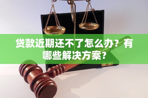 贷款近期还不了怎么办?有哪些解决方案? 贷款近期还不了怎么办?有哪些解决方案?