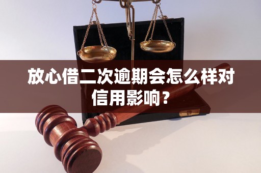 放心借二次逾期会怎么样对信用影响？