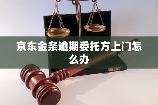 京东金条逾期委托方上门怎么办