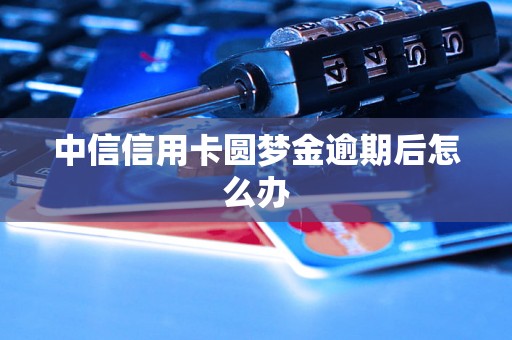 中信信用卡圆梦金逾期后怎么办