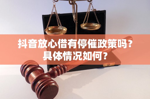 抖音放心借有停催政策吗？具体情况如何？