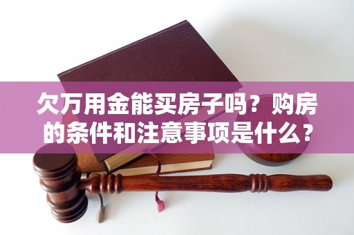 欠万用金能买房子吗?购房的条件和注意事项是什么? 欠万用金能买房子吗?购房的条件和注意事项是什么?
