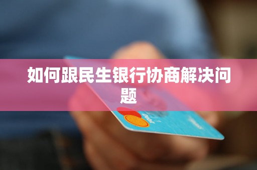如何跟民生银行协商解决问题