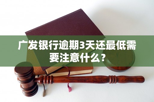 广发银行逾期3天还最低需要注意什么？